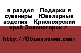  в раздел : Подарки и сувениры » Ювелирные изделия . Красноярский край,Зеленогорск г.